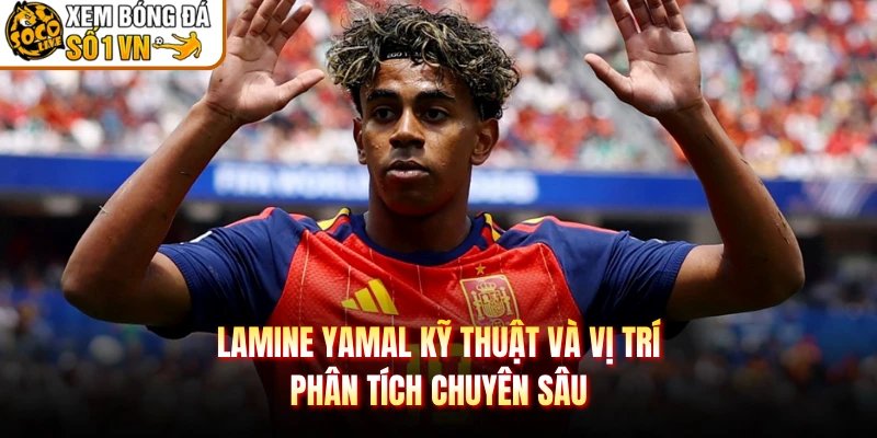 Lamine Yamal Kỹ Thuật Và Vị Trí – Phân Tích Chuyên Sâu