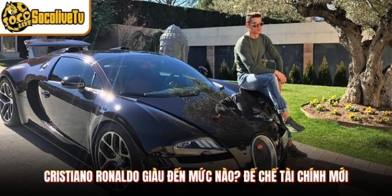 Cristiano Ronaldo Giàu Đến Mức Nào? Đế Chế Tài Chính Mới