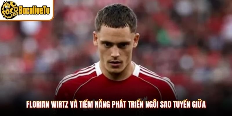 Florian Wirtz Và Tiềm Năng Phát Triển Ngôi Sao Tuyến Giữa