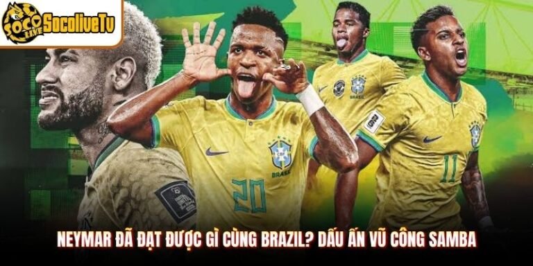 Neymar Đã Đạt Được Gì Cùng Brazil? Dấu Ấn Vũ Công Samba