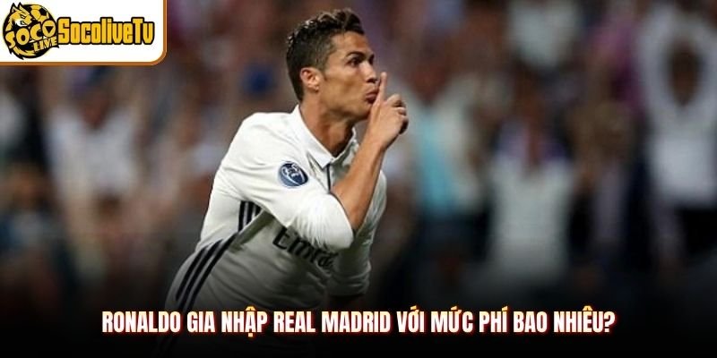 Ronaldo Gia Nhập Real Madrid Với Mức Phí Bao Nhiêu?
