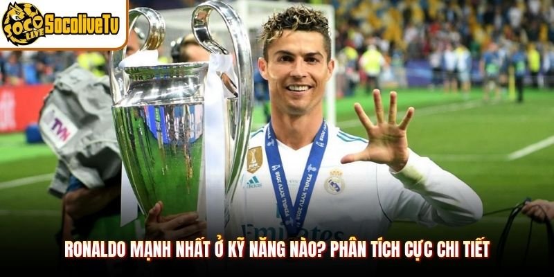 Ronaldo Mạnh Nhất Ở Kỹ Năng Nào? Phân Tích Cực Chi Tiết