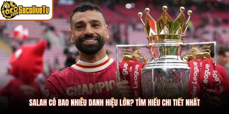 Salah Có Bao Nhiêu Danh Hiệu Lớn? Tìm Hiểu Chi Tiết Nhất