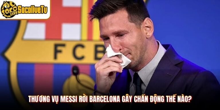 Thương Vụ Messi Rời Barcelona Gây Chấn Động Thế Nào?