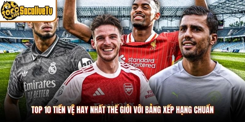 Top 10 Tiền Vệ Hay Nhất Thế Giới Với Bảng Xếp Hạng Chuẩn